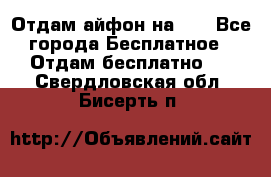 Отдам айфон на 32 - Все города Бесплатное » Отдам бесплатно   . Свердловская обл.,Бисерть п.